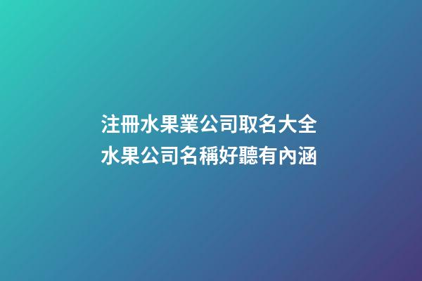 注冊水果業公司取名大全 水果公司名稱好聽有內涵-第1張-公司起名-玄機派